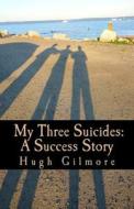 My Three Suicides: A Success Story di Hugh Gilmore edito da Createspace