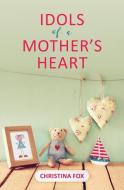Idols of a Mother's Heart di Christina Fox edito da Christian Focus Publications Ltd