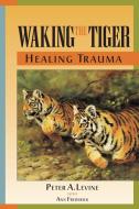 Waking The Tiger di Peter A. Levine edito da North Atlantic Books,U.S.
