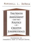 The Ninth Amendment and the Politics of Creative Jurisprudence: Disparaging the Fundamental Right of Popular Control di Marshall DeRosa edito da ROUTLEDGE