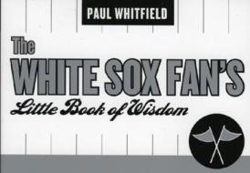 White Sox Fan's Little Book Of Wisdom--12-copy Counter Display di Paul Whitfield edito da Taylor Trade Publishing
