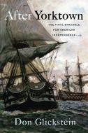 After Yorktown: The Final Struggle for American Independence di Don Glickstein edito da WESTHOLME PUB
