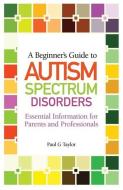 A Beginner's Guide to Autism Spectrum Disorders di Paul G. Taylor edito da Jessica Kingsley Publishers
