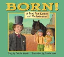 Born!: A Foal, Five Kittens and Confederation di Deirdre Kessler edito da ACORN PR