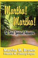 Martha! Martha! The Third Spiritual Adventure di Martha M Brown, Freddie M Lindsay-Payne edito da PriorityONE Publications