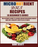 Micronutrient Diet Recipes (A Beginner's Guide): The ultimate guide to losing weight, regaining energy and live a health di Dave Scott edito da LIGHTNING SOURCE INC