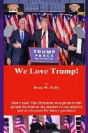 We Love Trump!: Don't you? The President was given to the people by God as the answer to our prayers and as a beacon for goodness. di Brian W. Kelly edito da LETS GO PUBLISH
