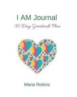 I Am Journal: 30 Day Gratitude Plan di Maria Robins edito da Createspace Independent Publishing Platform