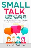 Small Talk: Shy Guy to Social Butterfly - Proven Tactics to Improve Your Conversation Skills and Be Charismatic, and Instantly Lik di Antonio De Luca edito da Createspace Independent Publishing Platform