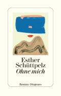Ohne mich di Esther Schüttpelz edito da Diogenes Verlag AG