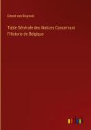 Table Générale des Notices Concernant l'Historie de Belgique di Ernest Van Bruyssel edito da Outlook Verlag