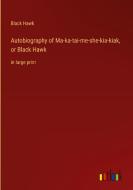 Autobiography of Ma-ka-tai-me-she-kia-kiak, or Black Hawk di Black Hawk edito da Outlook Verlag