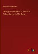 Geology and Geologists; Or, Visions of Philosophers in the 19th Century di Robert Maxwell Macbrair edito da Outlook Verlag
