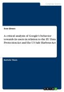 A critical analysis of Google's behavior towards its users in relation to the EU Data Protection Act and the US Safe Har di Sven Elmers edito da GRIN Publishing