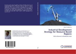 Industrial Development Strategy for Resource Based Regions di Bimal Chandra Roy edito da LAP Lambert Academic Publishing