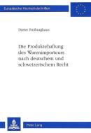 Die Produktehaftung des Warenimporteurs nach deutschem und schweizerischem Recht di Dieter Freiburghaus edito da Lang, Peter