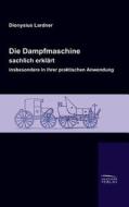 Die Dampfmaschine, sachlich erklärt, insbesondere in ihrer praktischen Anwendung di Dionysius Lardner edito da Salzwasser-Verlag GmbH