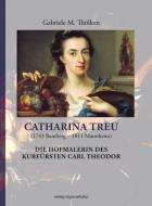 Catharina Treu (1743 Bamberg - 1811 Mannheim) Die Hofmalerin des Kurfürsten Carl Theodor di Gabriele M. Thölken edito da Regionalkultur Verlag