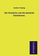 Der Kronprinz und die deutsche Kaiserkrone. di Gustav Freytag edito da Grosdruckbuch Verlag