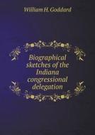 Biographical Sketches Of The Indiana Congressional Delegation di Dr William H Goddard edito da Book On Demand Ltd.