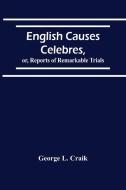 English Causes Celebres, Or, Reports Of Remarkable Trials di L. Craik George L. Craik edito da Alpha Editions