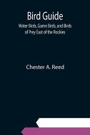 Bird Guide; Water Birds, Game Birds, and Birds of Prey East of the Rockies di Chester A. Reed edito da Alpha Editions