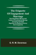 The Etiquette of Engagement and Marriage; Describing Modern Manners and Customs of Courtship and Marriage, and giving Full Details regarding the Weddi di G. R. M. Devereux edito da Alpha Editions