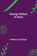George Walker at Suez di Anthony Trollope edito da Alpha Editions