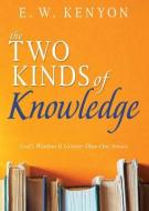 The Two Kinds of Knowledge: God's Wisdom Is Greater Than Our Senses di E. W. Kenyon edito da WHITAKER HOUSE