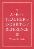 The Art Teacher's Desktop Reference di Michael E. Parks edito da Pearson