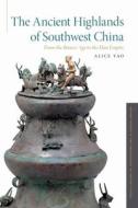 The Ancient Highlands of Southwest China di Alice Yao edito da OUP USA