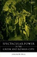 Spectacular Power in the Greek and Roman City di Andrew Bell edito da OXFORD UNIV PR