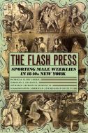 The Flash Press: Sporting Male Weeklies in 1840s New York di Patricia Cline Cohen, Timothy J. Gilfoyle, Helen Lefkowitz Horowitz edito da UNIV OF CHICAGO PR