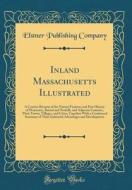 Inland Massachusetts Illustrated: A Concise Resume of the Natural Features and Past History of Worcester, Bristol and Norfolk, and Adjacent Counties, di Elstner Publishing Company edito da Forgotten Books