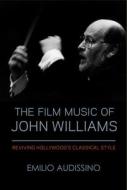 The Film Music Of John Williams di Emilio Audissino edito da University Of Wisconsin Press