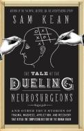 The Tale of the Dueling Neurosurgeons: The History of the Human Brain as Revealed by True Stories of Trauma, Madness, an di Sam Kean edito da LITTLE BROWN & CO