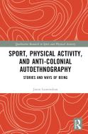 Sport, Physical Activity, And Anti-Colonial Autoethnography di Jason Laurendeau edito da Taylor & Francis Ltd