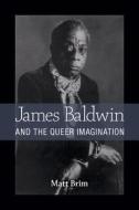 Brim, M:  James Baldwin and the Queer Imagination di Matt Brim edito da University of Michigan Press