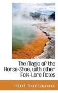 The Magic Of The Horse-shoe, With Other Folk-lore Notes di Robert Means Lawrence edito da Bibliolife