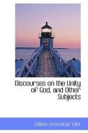 Discourses On The Unity Of God, And Other Subjects di William Greenleaf Eliot edito da Bibliolife