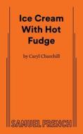 Ice Cream With Hot Fudge di Caryl Churchill edito da SAMUEL FRENCH TRADE