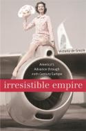 Irresistible Empire di Victoria de Grazia edito da Harvard University Press