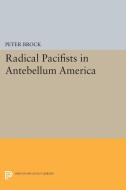 Radical Pacifists in Antebellum America di Peter Brock edito da Princeton University Press