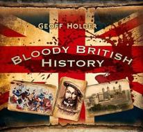 Bloody British History: Britain di Geoff Holder edito da The History Press