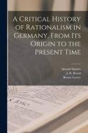 A Critical History of Rationalism in Germany, From Its Origin to the Present Time edito da LIGHTNING SOURCE INC