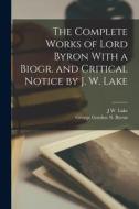 The Complete Works of Lord Byron With a Biogr. and Critical Notice by J. W. Lake di George Gordon N. Byron, J. W. Lake edito da LEGARE STREET PR
