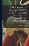 The Loyalists of Massachusetts and the Other Side of the American Revolution di James Henry Stark edito da LEGARE STREET PR