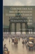 Chronik der aus Ibra (Churhessen) Stammenden Familie Johann Heinrich Hermann 1650 bis 1900 di Karl Friedrich Hermann edito da LEGARE STREET PR