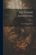 Big Game Shooting; Volume 1 di Clive Phillipps-Wolley edito da LEGARE STREET PR