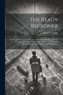 The Ready Reckoner: Or, the Trader's Useful Assistant, in Buying and Selling All Sorts of Commodities, Either Wholesale or Retail ... to W di Daniel Fenning edito da LEGARE STREET PR